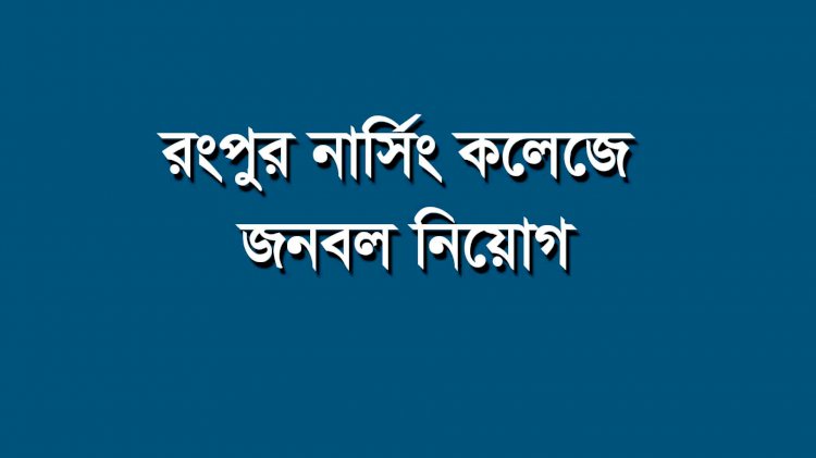 রংপুর কমিউনিটি নার্সিং কলেজে জনবল নিয়োগ